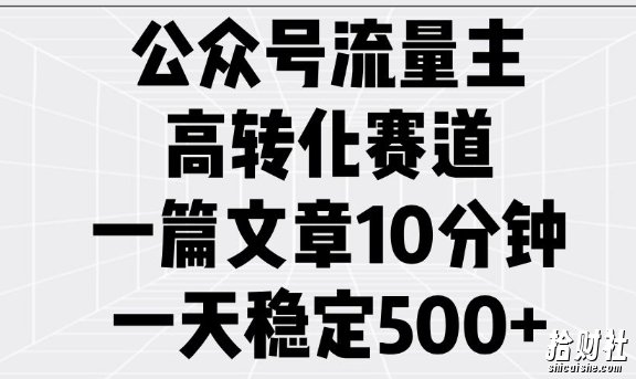 公众号流量主高转化赛道，一篇文章10分钟，一天稳定5张