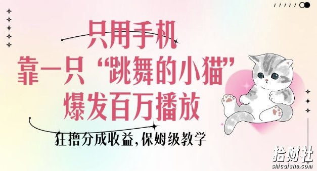只用手机靠一只“跳舞的小猫”爆发百万播放,狂撸分成收益,保姆级教学