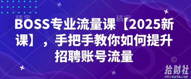 BOSS专业流量课【2025新课】,手把手教你如何提升招聘账号流量