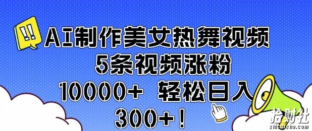 AI制作美女热舞视频 5条视频涨粉10000+ 轻松日入3张