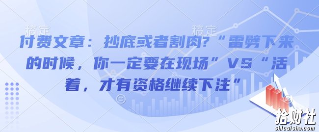 付费文章：抄底或者割肉?“雷劈下来的时候，你一定要在现场”VS“活着，才有资格继续下注”