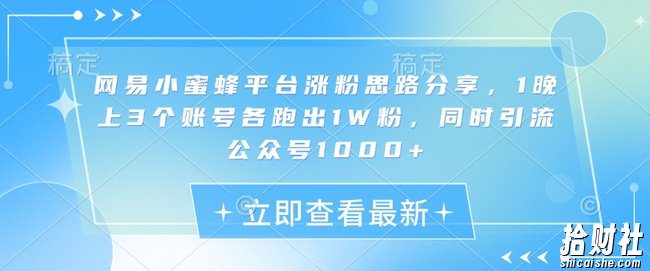 网易小蜜蜂平台涨粉思路分享，1晚上3个账号各跑出1W粉，同时引流公众号1000+