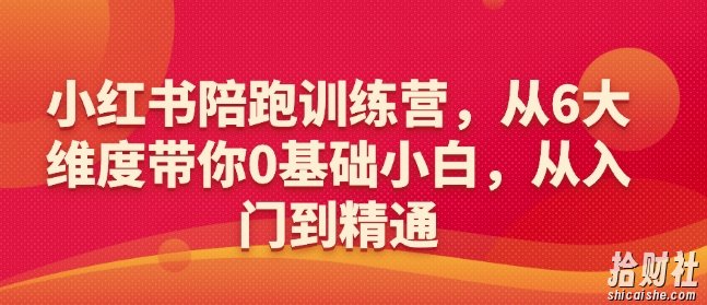 小红书陪跑训练营,从6大维度带你0基础小白,从入门到精通