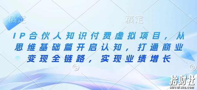 IP合伙人知识付费虚拟项目，从思维基础篇开启认知，打通商业变现全链路，实现业绩增长