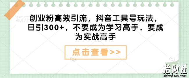创业粉高效引流,抖音工具号玩法,日引300+,不要成为学习高手,要成为实战高手