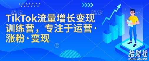 TikTok流量增长变现训练营,专注于运营·涨粉·变现
