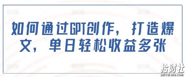 如何通过GPT创作，打造爆文，单日轻松收益多张