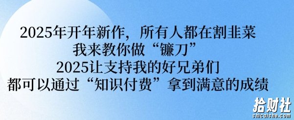 2025年开年新作，所有人都在割韭菜，我来教你做“镰刀” 2025让支持我的好兄弟们都可以通过“知识付费”拿到满意的成绩【揭秘】