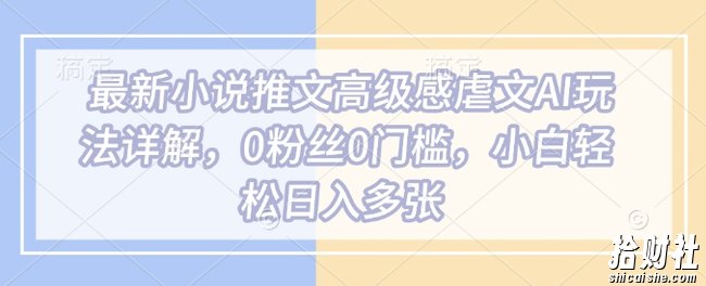 最新小说推文高级感虐文AI玩法详解，0粉丝0门槛，小白轻松日入多张