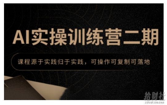 AI实操训练营二期，课程源于实践归于实践，可操作可复制可落地