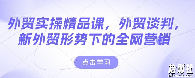 外贸实操精品课,外贸谈判,新外贸形势下的全网营销