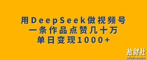 用DeepSeek做视频号,一条作品点赞几十万,单日变现1k