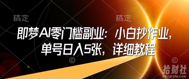 即梦AI零门槛副业:小白抄作业,单号日入5张,详细教程