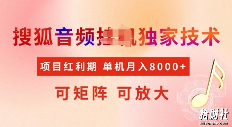 全网首发搜狐音频挂JI独家技术,项目红利期,可矩阵可放大,稳定月入8k【揭秘】