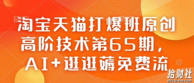 淘宝天猫打爆班原创高阶技术第65期，AI+逛逛薅免费流
