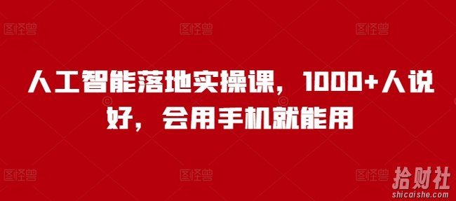 人工智能落地实操课,1000+人说好,会用手机就能用