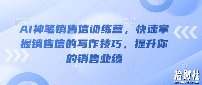 AI神笔销售信训练营,快速掌握销售信的写作技巧,提升你的销售业绩