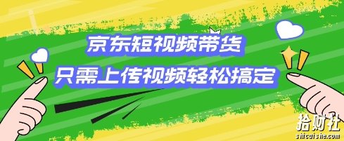 京东短视频带货,只需上传视频就搞定,小白轻松上手【揭秘】