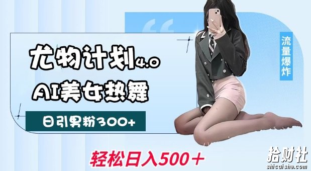 尤物计划4.0，AI美女热舞引爆流量，不限流不封号，轻松月入1W+