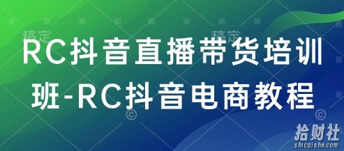 RC抖音直播带货培训班-RC抖音电商教程