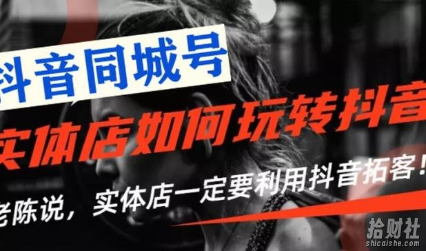 【抖音同城号】实体店抖音引流营销实战课程,教你通过同城号賺米,抓住风口