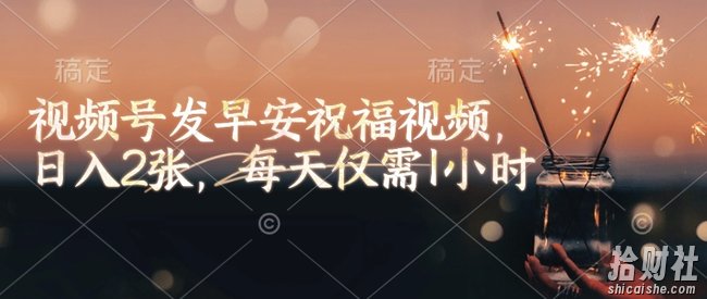 视频号发早安祝福视频,日入2张,每天仅需1小时