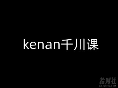 kenan千川课-kenan抖音电商巨量千川教程