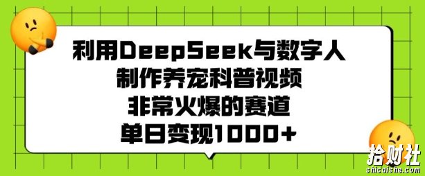 利用DeepSeek与数字人制作养宠科普视频,非常火爆的赛道,单日变现多张