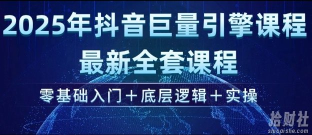 2025年抖音巨量引擎最新全套课程，零基础入门+底层逻辑+实操