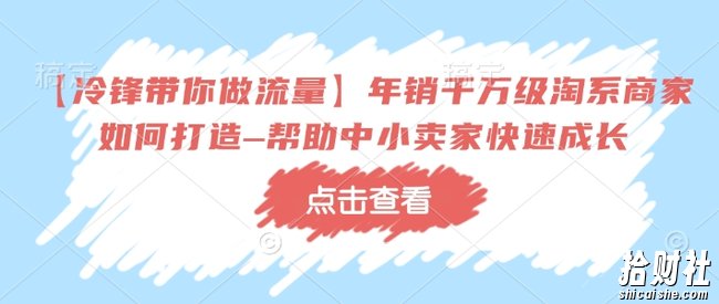 【冷锋带你做流量】年销千万级淘系商家如何打造–帮助中小卖家快速成长