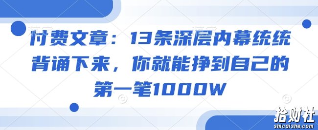 付费文章:13条深层内幕统统背诵下来,你就能挣到自己的第一笔1000W