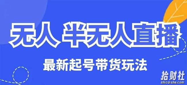 无人半无人直播最新起号带货玩法,全是干货(保姆级教程)