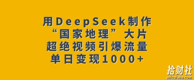 用DeepSeek制作“国家地理”大片，超绝视频引爆流量，单日变现多张