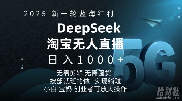 2025新一轮蓝海红利淘宝deepseek独家推出淘宝无人直播5.0躺Z项目,日入多张