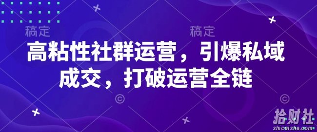 高粘性社群运营，引爆私域成交，打破运营全链