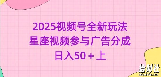 2025视频号全新玩法-星座视频参与广告分成，日入50+上