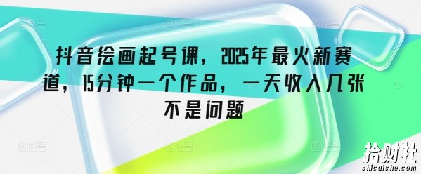 抖音绘画起号课，2025年最火新赛道，15分钟一个作品，一天收入几张不是问题