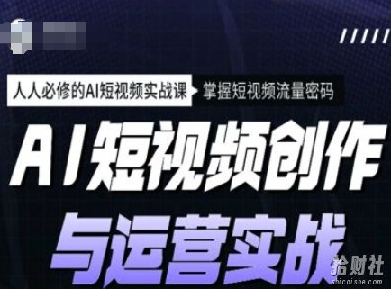 AI短视频创作与运营实战课程，人人必修的AI短视频实战课，掌握短视频流量密码