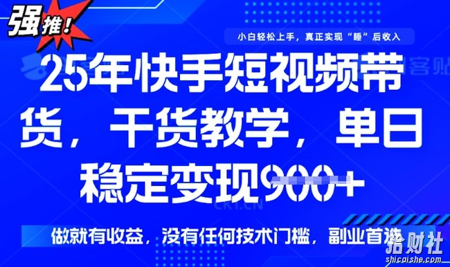 25年最新快手短视频带货,单日稳定变现900+,没有技术门槛,做就有收益【揭秘】