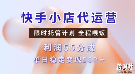 快手小店代运营,限时托管计划,收益55分,单日稳定变现多张【揭秘】