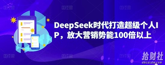 DeepSeek时代打造超级个人IP，放大营销势能100倍以上