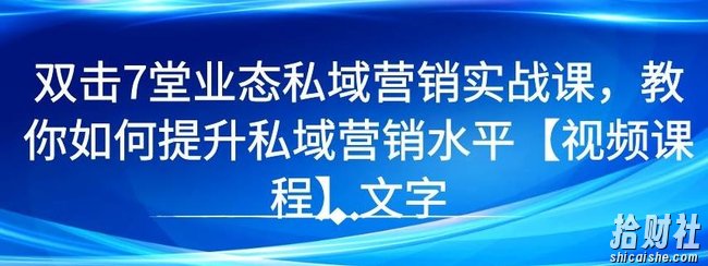 7堂业态私域营销实战课,教你如何提升私域营销水平【视频课程】
