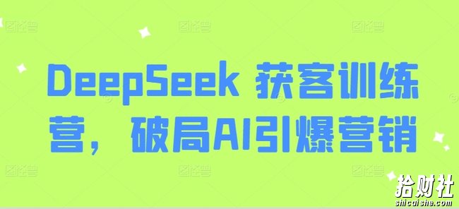 DeepSeek 获客训练营，破局AI引爆营销