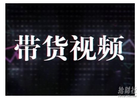 原创短视频带货10步法，短视频带货模式分析 提升短视频数据的思路以及选品策略等