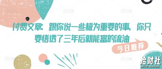 付费文章：跟你说一些极为重要的事，你只要悟透了 三年后 就能富的流油