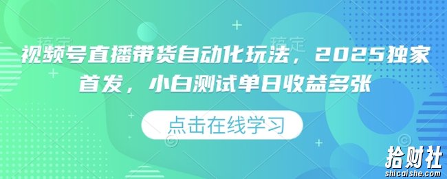视频号直播带货自动化玩法，2025独家首发，小白测试单日收益多张【揭秘】