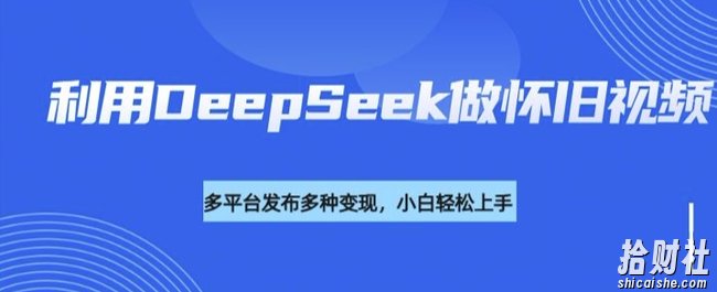 利用DeepSeek做怀旧视频，流量号多渠道变现能力强