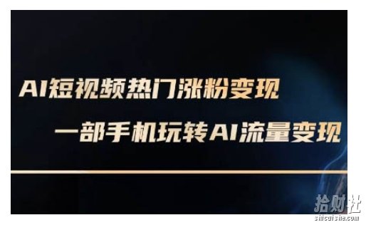 AI数字人制作短视频超级变现实操课，一部手机玩转短视频变现(更新2月)