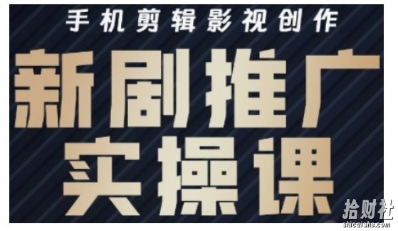 影视短剧号运营与剪辑实战全攻略,手机剪辑影视创作,新剧推广实操课