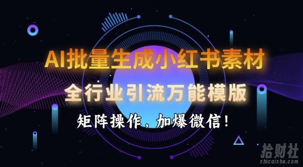 AI批量生成小红书素材,全行业引流万能模版,矩阵操作,加爆微信